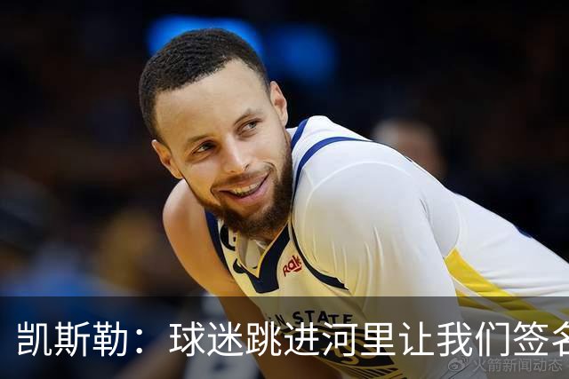 凯斯勒：球迷跳进河里让我们签名 那一刻我真正感觉自己成了湖人