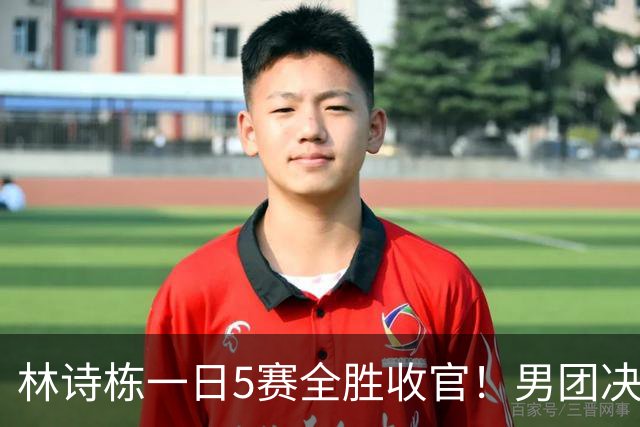林诗栋一日5赛全胜收官！男团决赛明显找回自信 王皓选三单成败笔