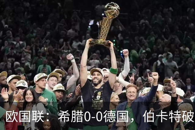 欧国联：希腊0-0德国，伯卡特破门因比朔夫手球无效