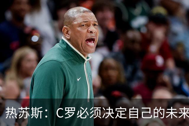 热苏斯：C罗必须决定自己的未来，这只是误会，我认为很容易解决