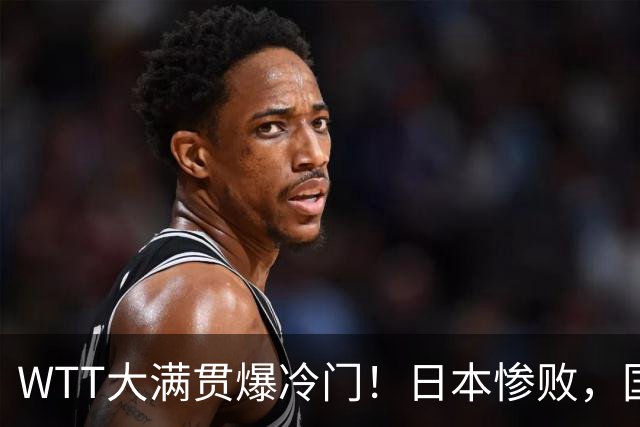 WTT大满贯爆冷门！日本惨败，国乒名将1-3出局，王艺迪首秀绝杀